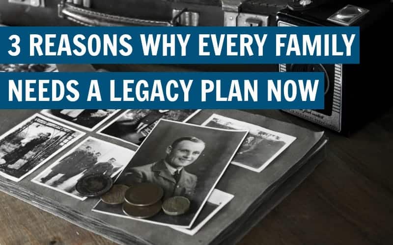 3 Reasons Why Every Family Needs a Legacy Plan Now